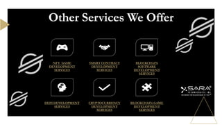 Other Services We Offer
NFT GAME
DEVELOPMENT
SERVICES
SMART CONTRACT
DEVELOPMENT
SERVICES
BLOCKCHAIN
SOFTWARE
DEVELOPMENT
SERVICES
DEFI DEVELOPMENT
SERVICES
CRYPTOCURRENCY
DEVELOPMENT
SERVICES
BLOCKCHAIN GAME
DEVELOPMENT
SERVICES
 