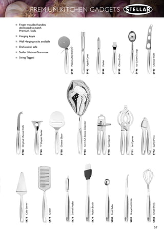 56
PREMIUM KITCHEN TOOLS
SY20 Potato Masher SY22 Crêpe Spatula SY24 Chinese Turner SY26 Soup Ladle SY27 Cooking Spoon
SY28 Slotted Spoon SY29 Slotted Turner SY30 Skimmer SY31 Long Slotted Turner
SY32 Spaghetti Server SY33 Fish Turner
■ Specifically developed
nylon-ended tool designs
■ Nylon ends are heat resistant to 210°C
■ Hollow handles are finger-moulded
■ Dishwasher Safe
■ Stellar Lifetime Guarantee
■ Swing Tagged
SY34 Set of 6, on Revolving Rack,
see pg 32
Nylon Ends
 