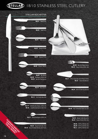 77
18/10 STAINLESS STEEL CUTLERY
STELLAR ROMSEY
BS58 44 Pce Gift Box Set
STELLAR BUCKINGHAM
BU58 44 Pce Gift Box Set
STELLAR RAGLAN
BA50 24 Pce Gift Box Set
BA58 44 Pce Gift Box Set
BA71 58 Pce Gift Box Set
STELLAR SALISBURY
BG50 24 Pce Gift Box Set
BG58 44 Pce Gift Box Set
 