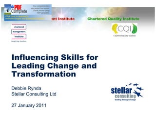 Chartered Management Institute   Chartered Quality Institute




Influencing Skills for
Leading Change and
Transformation
Debbie Rynda
Stellar Consulting Ltd

27 January 2011
 