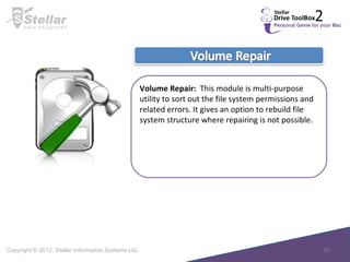 Volume Repair:  This module is multi-purpose utility to sort out the file system permissions and related errors. It gives an option to rebuild file system structure where repairing is not possible. 