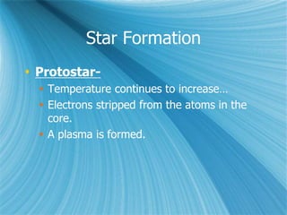 Star Formation
 Protostar-
 Temperature continues to increase…
 Electrons stripped from the atoms in the
core.
 A plasma is formed.
 