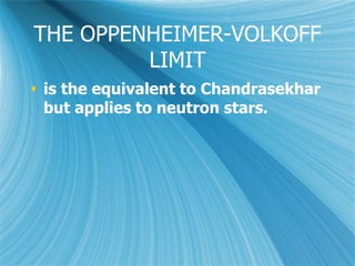 THE OPPENHEIMER-VOLKOFF
LIMIT
 is the equivalent to Chandrasekhar
but applies to neutron stars.
 