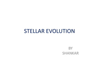 STELLAR EVOLUTION
BY
SHANKAR
 