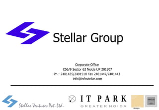 Corporate Office    C56/9 Sector 62 Noida UP 201307  Ph : 2401435/2401518 Fax 2401447/2401443  [email_address] Stellar Group 