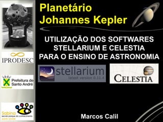 UTILIZAÇÃO DOS SOFTWARES STELLARIUM E CELESTIA 
PARA O ENSINO DE ASTRONOMIA 
Marcos Calil  