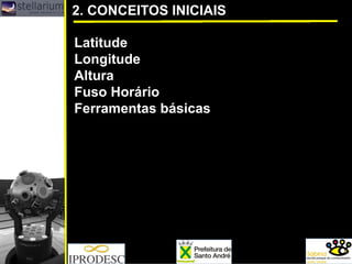 2. CONCEITOS INICIAIS 
Latitude 
Longitude 
Altura 
Fuso Horário 
Ferramentas básicas  