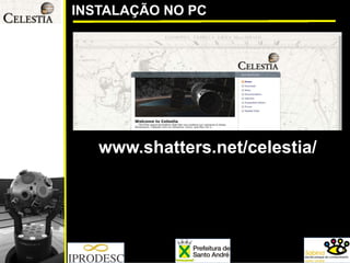 INSTALAÇÃO NO PC 
www.shatters.net/celestia/  