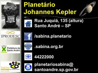 RuaJuquiá,135(altura) 
SantoAndré–SP 
/sabina.planetario 
.sabina.org.br 
44222000 
planetariosabina@ 
santoandre.sp.gov.br 