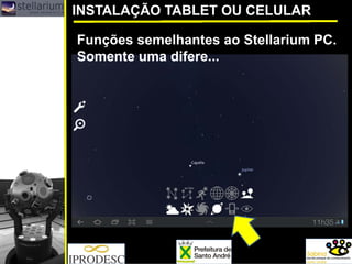 INSTALAÇÃO TABLET OU CELULAR
Funções semelhantes ao Stellarium PC.
Somente uma difere...
 