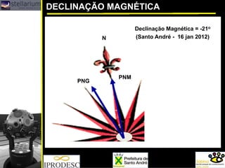 DECLINAÇÃO MAGNÉTICA
N
Declinação Magnética = -21o
(Santo André - 16 jan 2012)
PNM
PNG
 