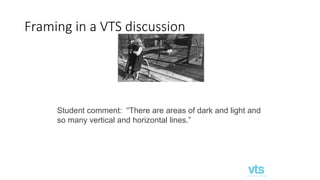 Framing in a VTS discussion
Student comment: “There are areas of dark and light and
so many vertical and horizontal lines.”
 
