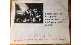 It looks like in the
background
there’s Indians
that’s going to kill
animals.
Copyright © 2014 Visual Thinking Strategies
 
