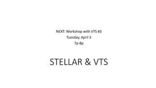 STELLAR & VTS
NEXT: Workshop with VTS #3
Tuesday, April 3
7p-8p
 