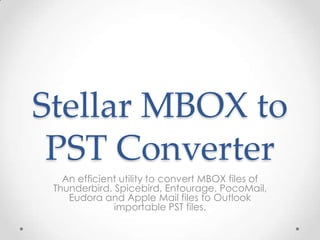 Stellar MBOX to
 PST Converter
   An efficient utility to convert MBOX files of
 Thunderbird, Spicebird, Entourage, PocoMail,
    Eudora and Apple Mail files to Outlook
              importable PST files.
 