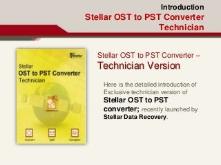 Introduction
Stellar OST to PST Converter
Technician
Stellar OST to PST Converter –
Technician Version
Here is the detailed introduction of
Exclusive technician version of
Stellar OST to PST
converter; recently launched by
Stellar Data Recovery.
 