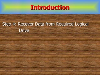 Introduction Step 4: Recover Data from Required Logical  Drive  