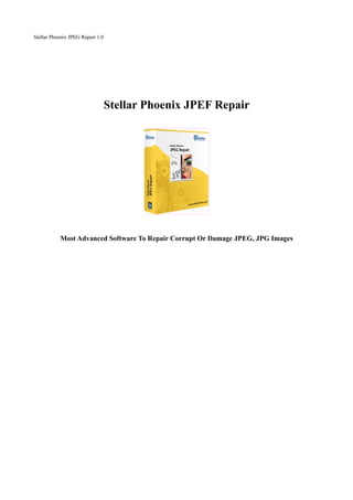 Stellar Phoenix JPEG Repair 1.0




                                  Stellar Phoenix JPEF Repair




           Most Advanced Software To Repair Corrupt Or Damage JPEG, JPG Images
 