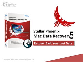 Copyright © 2012, Stellar Information Systems Ltd. Mac Data Recovery Stellar Phoenix 5 Recover Back Your Lost Data 