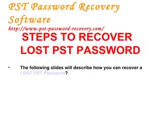 PST Password Recovery Software http://www.pst-password-recovery.com/ STEPS TO RECOVER LOST PST PASSWORD The following slides will describe how you can recover a  LOST PST Password ? 