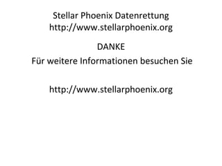 Stellar Phoenix Datenrettung
http://www.stellarphoenix.org
DANKE
Für weitere Informationen besuchen Sie
http://www.stellarphoenix.org
 