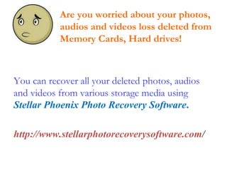 You can recover all your deleted photos, audios and videos from various storage media using  Stellar Phoenix Photo Recovery Software . http://www.stellarphotorecoverysoftware.com / Are you worried about your photos, audios and videos loss deleted from Memory Cards, Hard drives! 