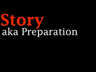 Story
aka Preparation
 