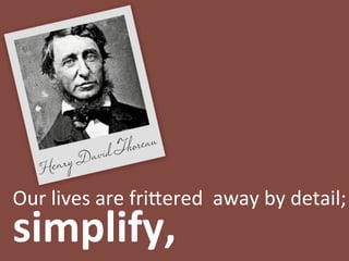 eau
     nry Dad
   He
Our lives are fri,ered  away by detail; 
simplify, 
 