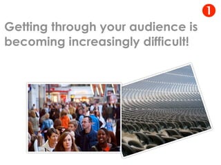 
Getting through your audience is
becoming increasingly difficult!
 