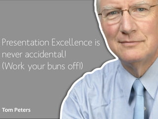 Presentation Excellence is
never accidental!
(Work your buns off!)



Tom Peters
 