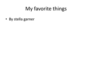 My favorite things By stella garner 