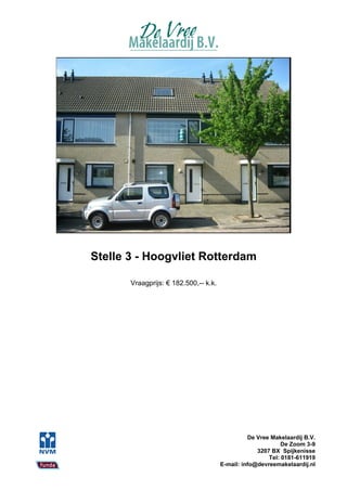 Stelle 3 - Hoogvliet Rotterdam

       Vraagprijs: € 182.500,-- k.k.




                                                 De Vree Makelaardij B.V.
                                                             De Zoom 3-9
                                                    3207 BX Spijkenisse
                                                        Tel: 0181-611919
                                       E-mail: info@devreemakelaardij.nl
 