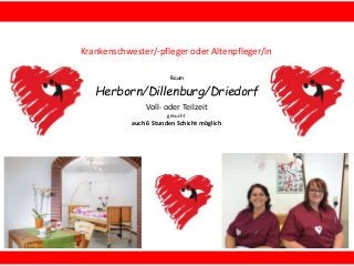 Raum
Herborn/Dillenburg/Driedorf
Krankenschwester/-pfleger oder Altenpfleger/in
Voll- oder Teilzeit
gesucht
auch 6 Stunden Schicht möglich
 