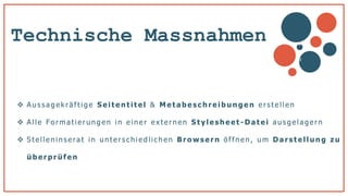 Technische Massnahmen
 Aus s agekräftige Seitentitel & Metabesc hreibung en ers tel len
 Al le Formatierungen in einer externen Stylesheet - Datei aus gelagern
 S tel lenins erat in unters c hiedlic hen Bro wsern öffnen , um Darstellung zu
überp rüfen
v
b
 