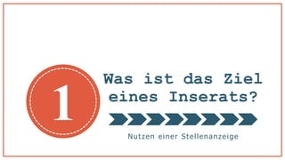Was ist das Ziel
eines Inserats?
Nutzen einer Stellenanzeige
1
 