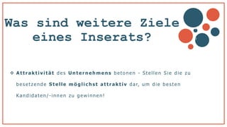 Was sind weitere Ziele
eines Inserats?
 Attraktivität des Unternehmens betonen - S tel len S ie die z u
bes etzende Stelle mö g lic hst attraktiv dar, um die bes ten
Kandidaten /- innen z u gewinnen !
v
b
 