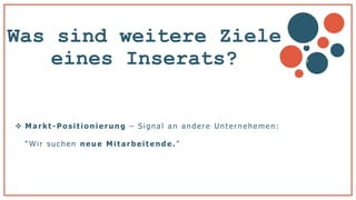 Was sind weitere Ziele
eines Inserats?
 Markt - Po sitio nierung – S ignal an andere Unternehemen :
“ Wir s uc hen neue Mitarbeitend e .”
v
b
 