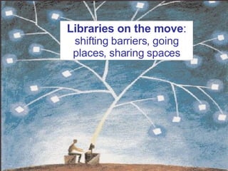 Libraries on the move :  shifting barriers, going places, sharing spaces 
