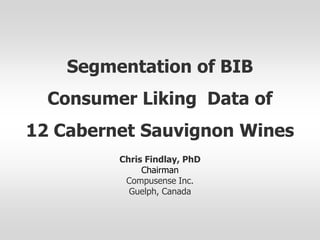 Segmentation of BIB
  Consumer Liking Data of
12 Cabernet Sauvignon Wines
         Chris Findlay, PhD
              Chairman
          Compusense Inc.
           Guelph, Canada
 