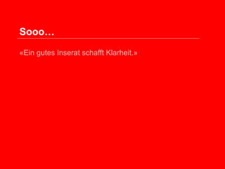 Sooo…
«Ein gutes Inserat schafft Klarheit.»

 