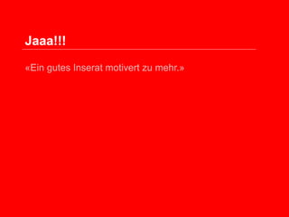 Jaaa!!!
«Ein gutes Inserat motivert zu mehr.»

 
