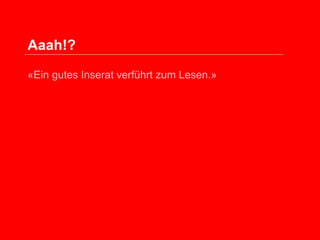Aaah!?
«Ein gutes Inserat verführt zum Lesen.»

 