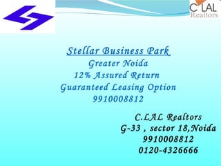 C.LAL Realtors G-33 , sector 18,Noida 9910008812 0120-4326666 Stellar Business Park Greater Noida 12% Assured Return  Guaranteed Leasing Option 9910008812 