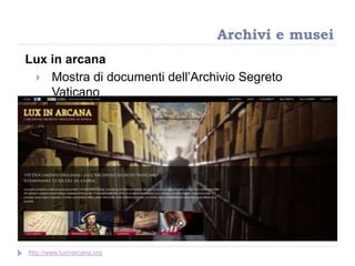 Lux in arcana
 Mostra di documenti dell‟Archivio Segreto
Vaticano
Archivi e musei
http://www.luxinarcana.org
 