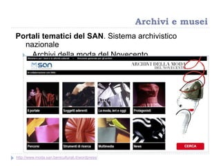 Portali tematici del SAN. Sistema archivistico
nazionale
 Archivi della moda del Novecento
Archivi e musei
http://www.moda.san.beniculturali.it/wordpress/
 