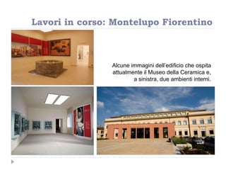 Lavori in corso: Montelupo Fiorentino
Alcune immagini dell‟edificio che ospita
attualmente il Museo della Ceramica e,
a sinistra, due ambienti interni.
 