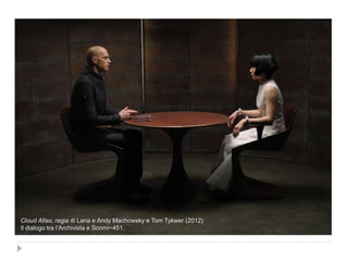 Grazie
Cloud Atlas, regia di Lana e Andy Machowsky e Tom Tykwer (2012)
Il dialogo tra l‟Archivista e Sonmi~451.
 