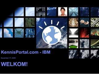 KennisPortal.com - IBM November 17, 2009   WELKOM! 