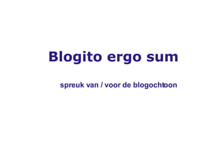 Blogito ergo sum spreuk van / voor de blogochtoon 