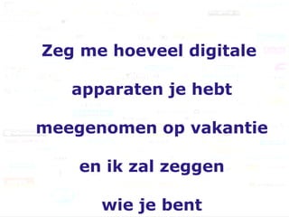 Zeg me hoeveel digitale  apparaten je hebt  meegenomen op vakantie  en ik zal zeggen  wie je bent 